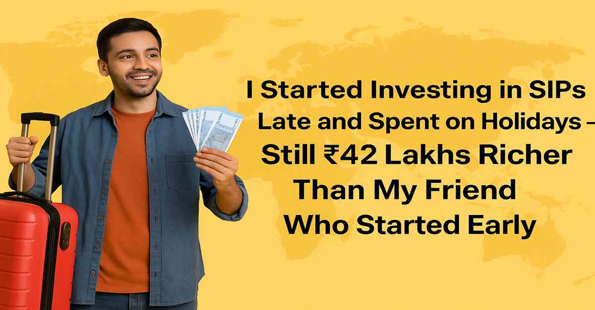 Started SIPs Late, Spent on Travel - Yet I’m Rs 42 Lakhs Richer Than My Friend Who Invested Early!