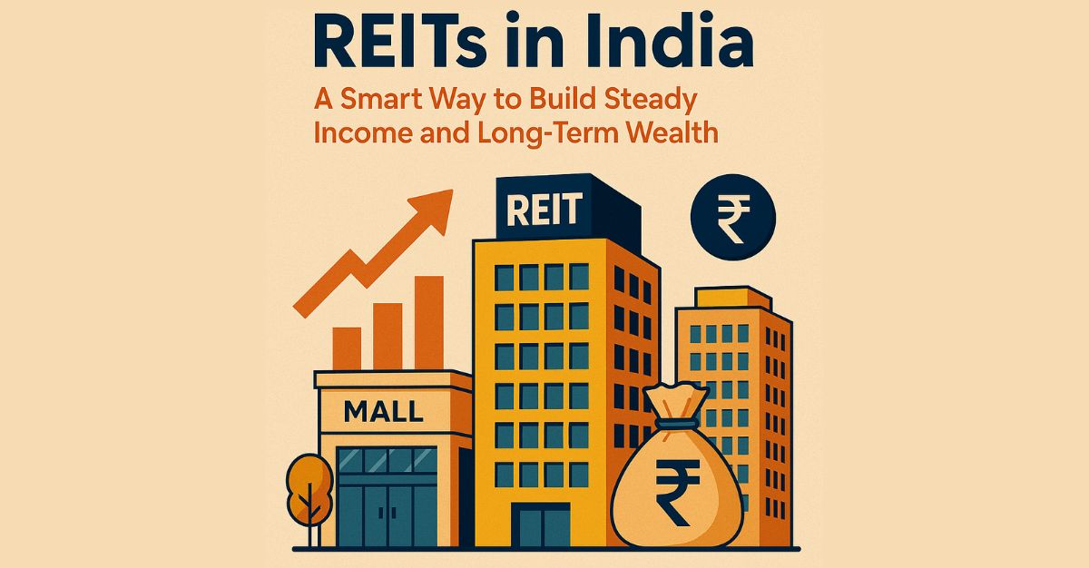 REITs in India: A Smart Way to Build Steady Income and Long Term Wealth